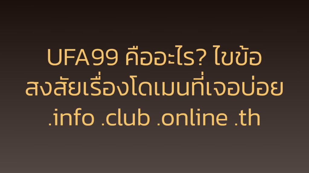 UFA99 คืออะไร? ไขข้อสงสัยเรื่องโดเมนที่เจอบ่อย .info .club .online .th