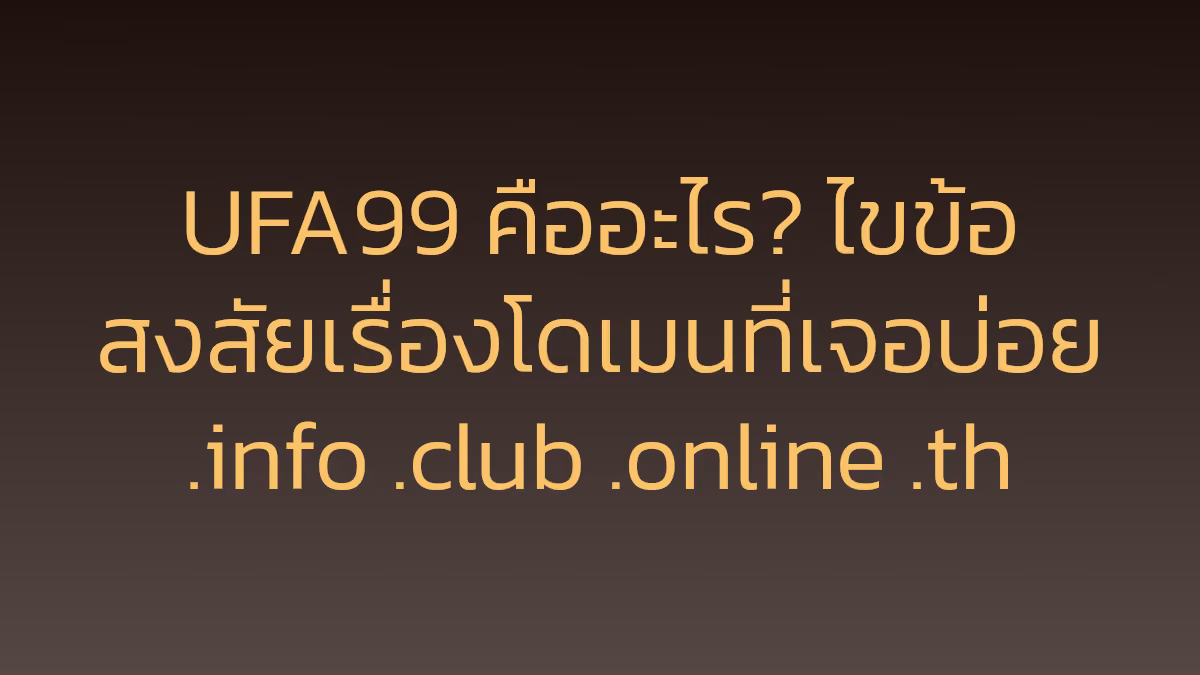UFA99 คืออะไร? ไขข้อสงสัยเรื่องโดเมนที่เจอบ่อย .info .club .online .th