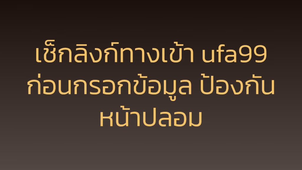 เช็กลิงก์ทางเข้า ufa99 ก่อนกรอกข้อมูล ป้องกันหน้าปลอม