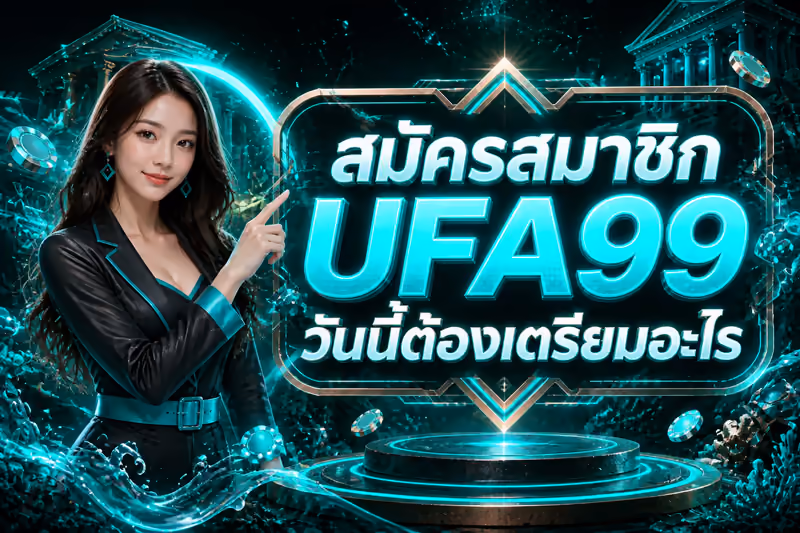 สมัครสมาชิก UFA99 วันนี้ต้องเตรียมอะไร